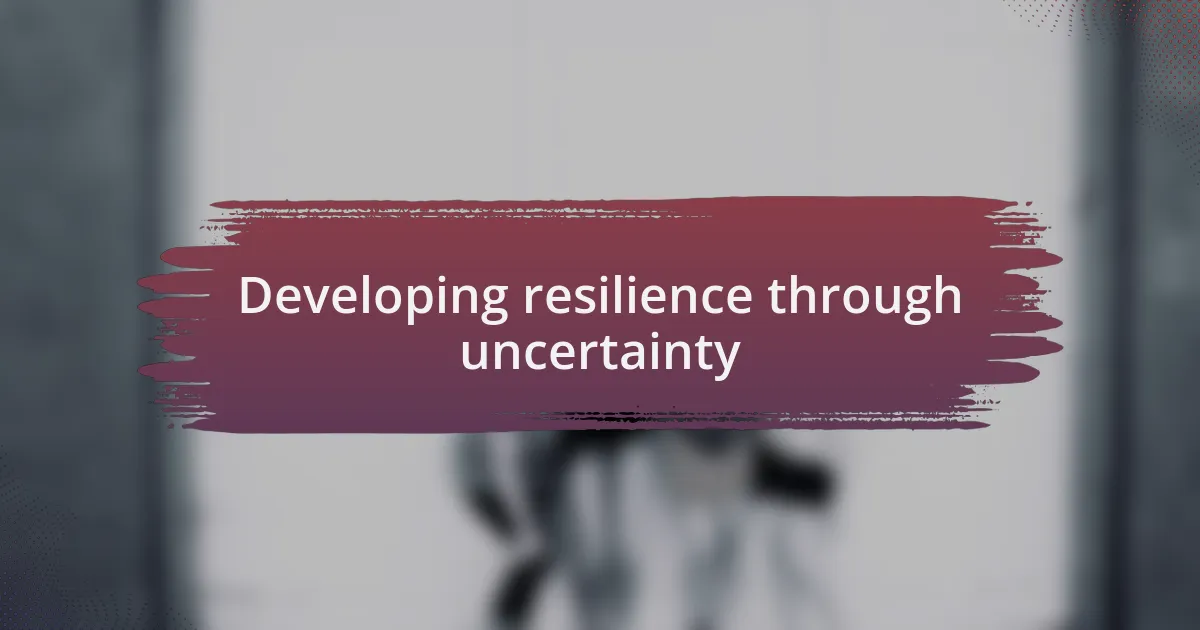 Developing resilience through uncertainty